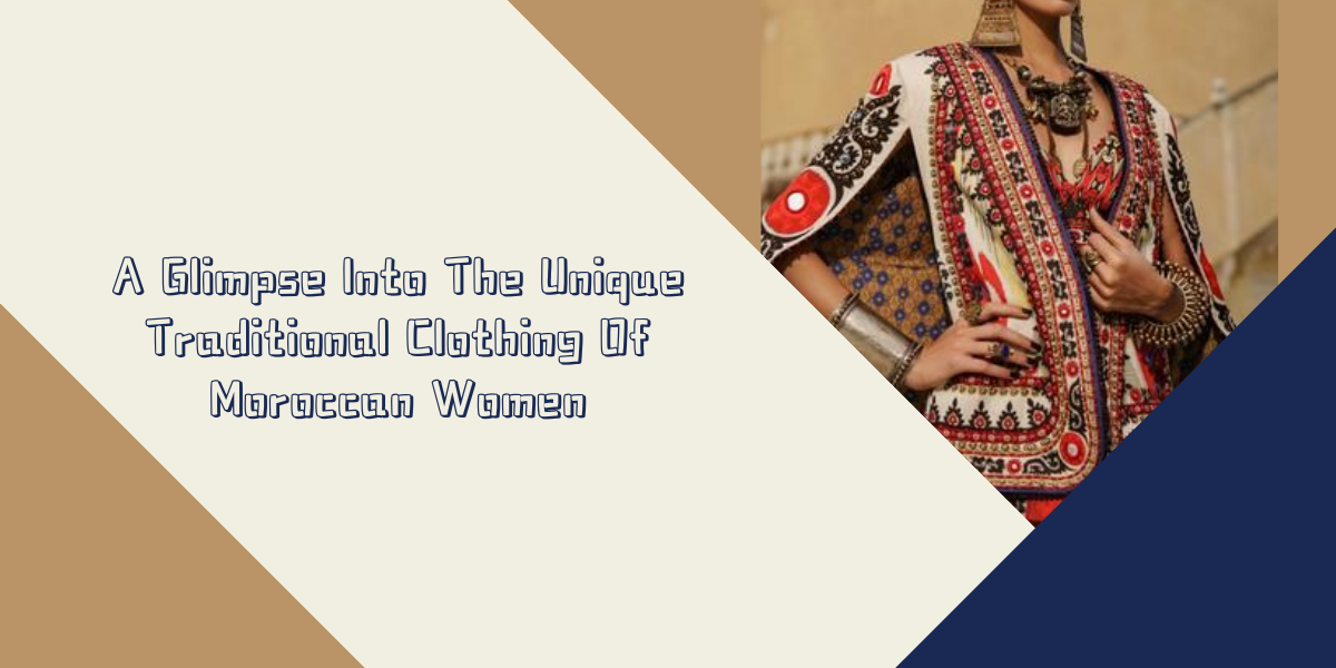 A Glimpse Into The Unique Traditional Clothing Of Moroccan Women A Glimpse Into The Unique Traditional Clothing Of Moroccan Women