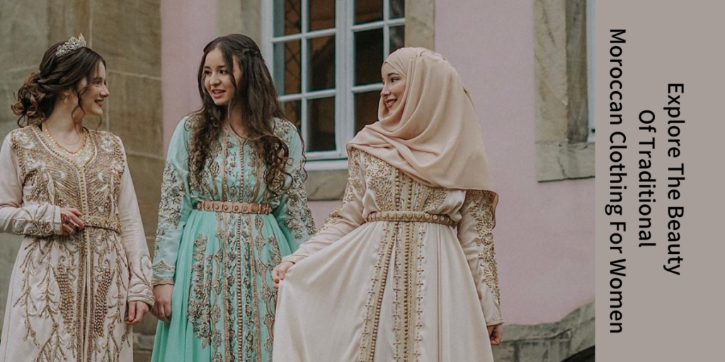 Explore The Beauty Of Traditional Moroccan Clothing For Women